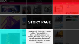 STORY PAGE
Story page is the content canvas
at the Prezma platform.
Once a content package was
defined, the story page is always
updated with new personalized
interesting content – on every
interface.
 
