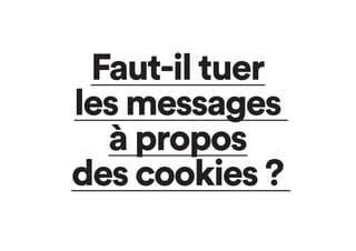 Faut-il tuer
les messages
à propos
des cookies ?
 