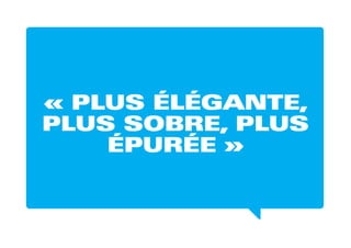 « PLUS ÉLÉGANTE,
PLUS SOBRE, PLUS
ÉPURÉE »
 