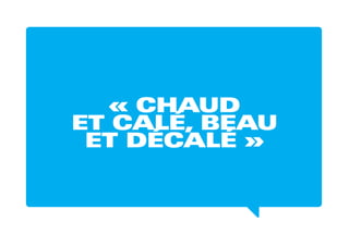 « CHAUD
ET CALÉ, BEAU
ET DÉCALÉ »
 