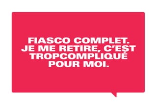 FIASCO COMPLET.
JE ME RETIRE, C’EST
TROPCOMPLIQUÉ
POUR MOI.
 