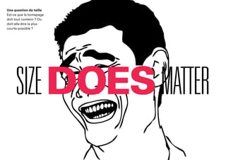 SIZEDOESMATTER
Une question de taille
Est-ce que la homepage
doit tout contenir ?
Ou doit-elle être
la plus courte possible ?
 
