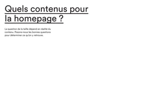 Quels contenus pour
la homepage ?
La question de la taille dépend en réalité du
contenu. Posons-nous les bonnes questions
pour déterminer ce qu’on y retrouve.
 