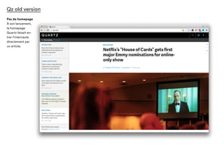 Qz old version
Pas de homepage
À son lancement,
la homepage de
Quartz faisait
entrer l’internaute
directement par
un article.
 