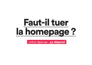 Faut-il tuer
la homepage ?
notre réponse : ça dépend
 