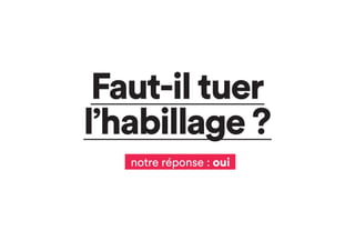 Faut-il tuer
l’habillage ?
notre réponse : oui
 
