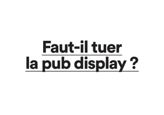 Faut-il tuer
la pub display ?
 