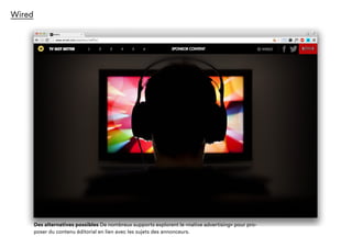 Wired
Des alternatives possibles De nombreux supports explorent le «native advertising» pour
proposer du contenu éditorial en lien avec les sujets des annonceurs.
 