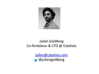 Julien Goldberg
Co-fondateur & CTO @ Catalisio
julien@catalisio.com
@juliengoldberg
 