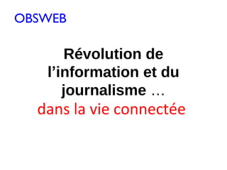 OBSWEB

       Révolution de
   l’information et du
      journalisme …
  dans la vie connectée
 