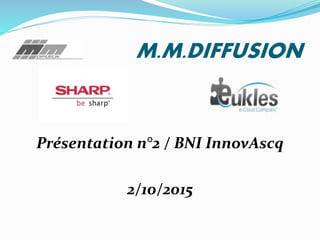 M.M.DIFFUSION
Présentation n°2 / BNI InnovAscq
2/10/2015
 