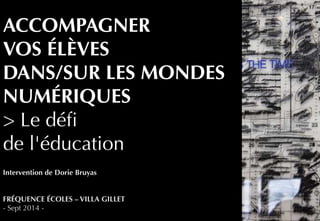ACCOMPAGNER 
VOS ÉLÈVES 
DANS/SUR LES MONDES 
NUMÉRIQUES 
> Le défi 
de l'éducation 
Intervention de Dorie Bruyas 
FRÉQUEN...