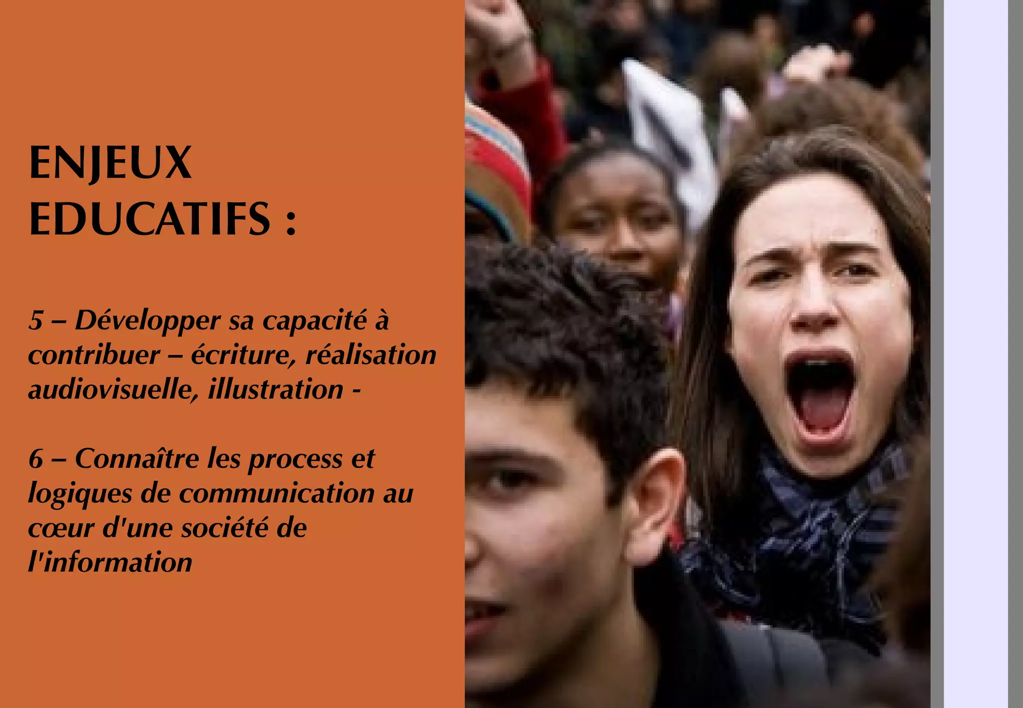 ENJEUX
EDUCATIFS :
5 – Développer sa capacité à
contribuer – écriture, réalisation
audiovisuelle, illustration -
6 – Connaître les process et
logiques de communication au
cœur d'une société de
l'information
 