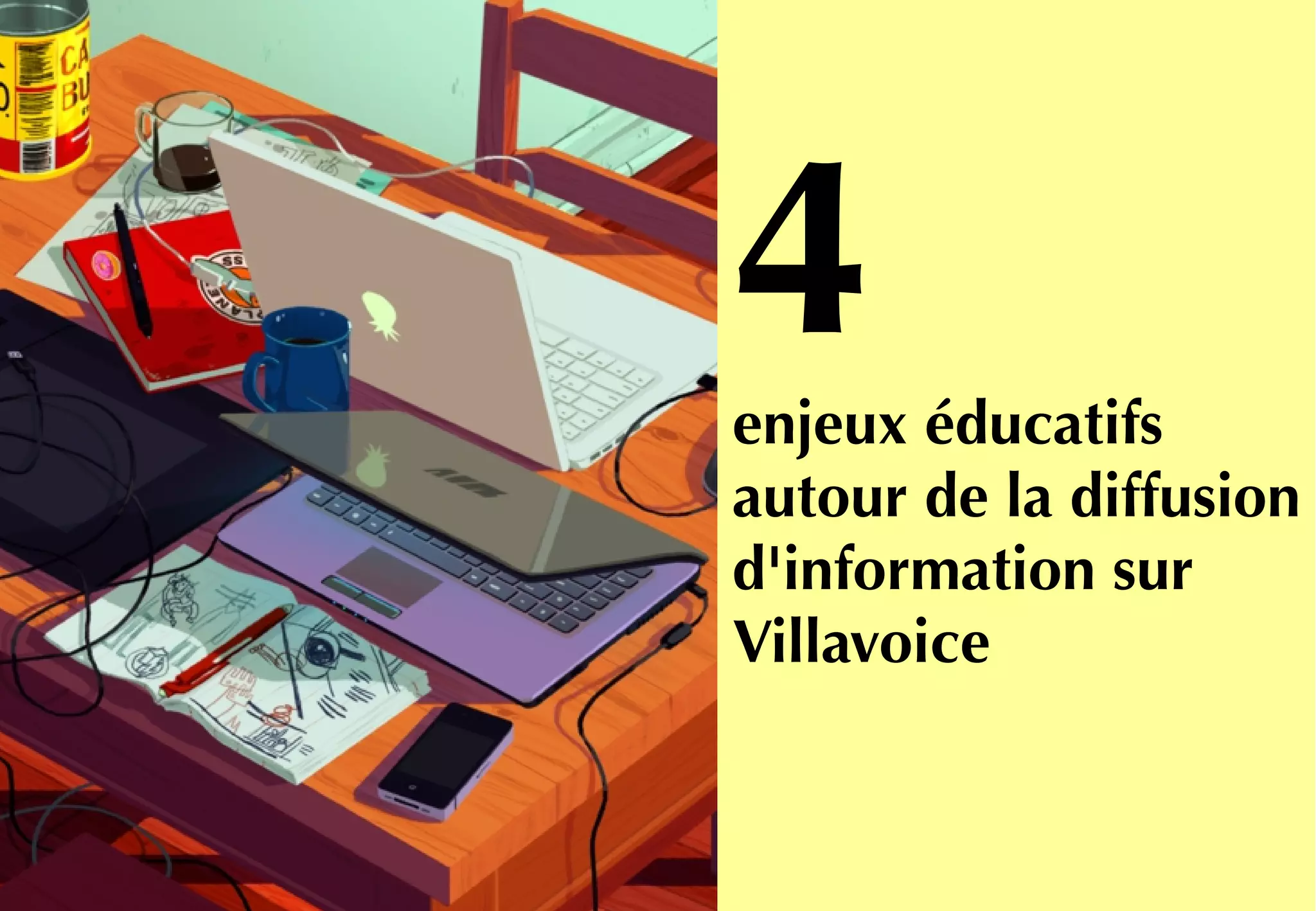Et nos interventions
dans les collèges
qui visent à
encourager le
développement de
projets d'éducation
aux médias.
→ 77 collèges
→ 570 heures d'intervention
4enjeux éducatifs
autour de la diffusion
d'information sur
Villavoice
 