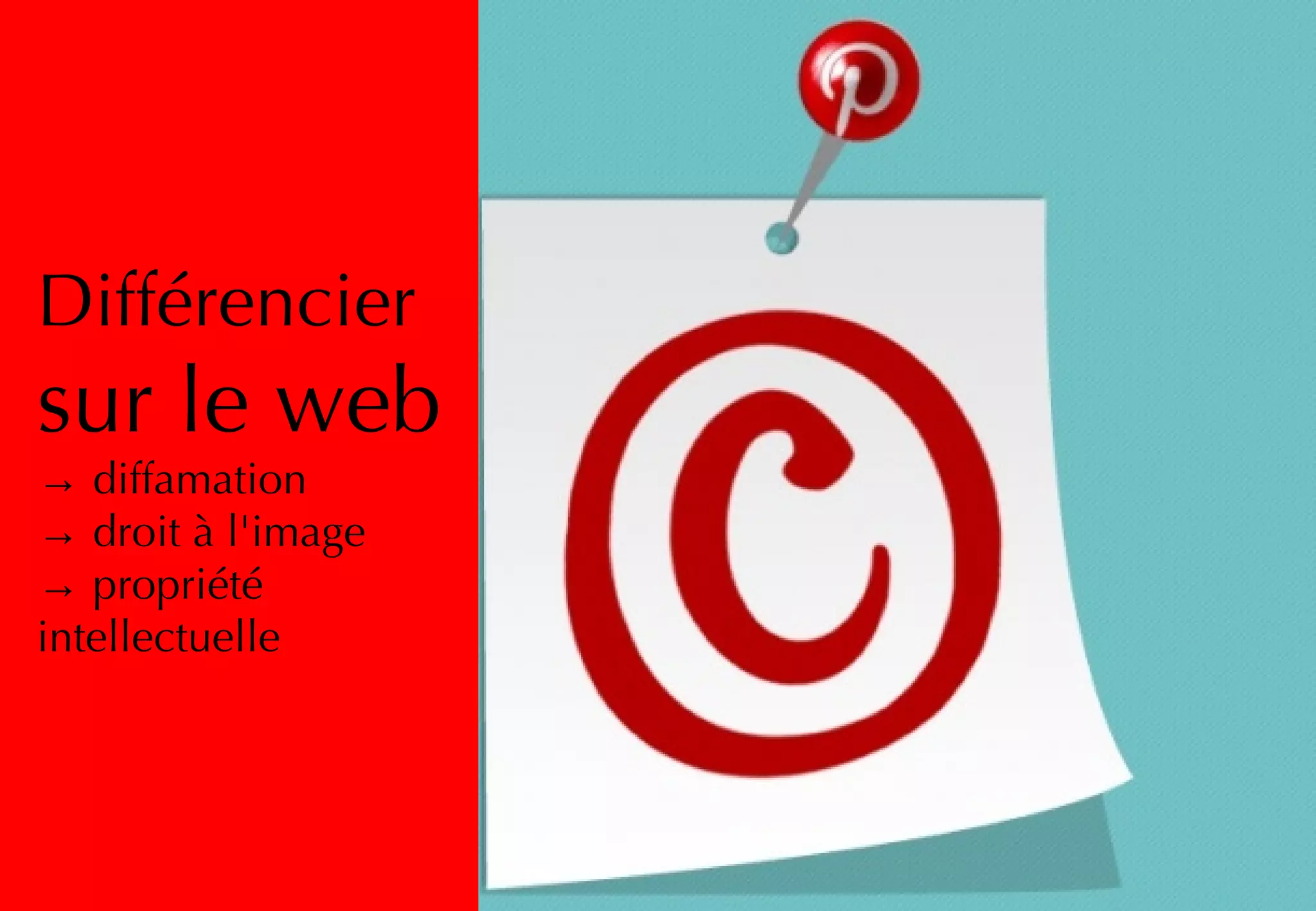 Différencier
sur le web
→ diffamation
→ droit à l'image
→ propriété
intellectuelle
 