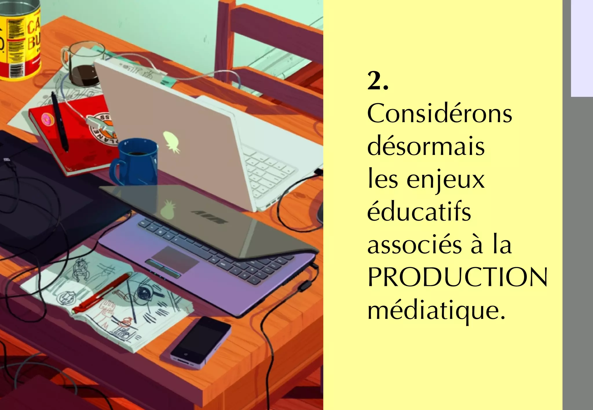 Et nos interventions
dans les collèges
qui visent à
encourager le
développement de
projets d'éducation
aux médias.
→ 77 collèges
→ 570 heures d'intervention
2.
Considérons
désormais
les enjeux
éducatifs
associés à la
PRODUCTION
médiatique.
 