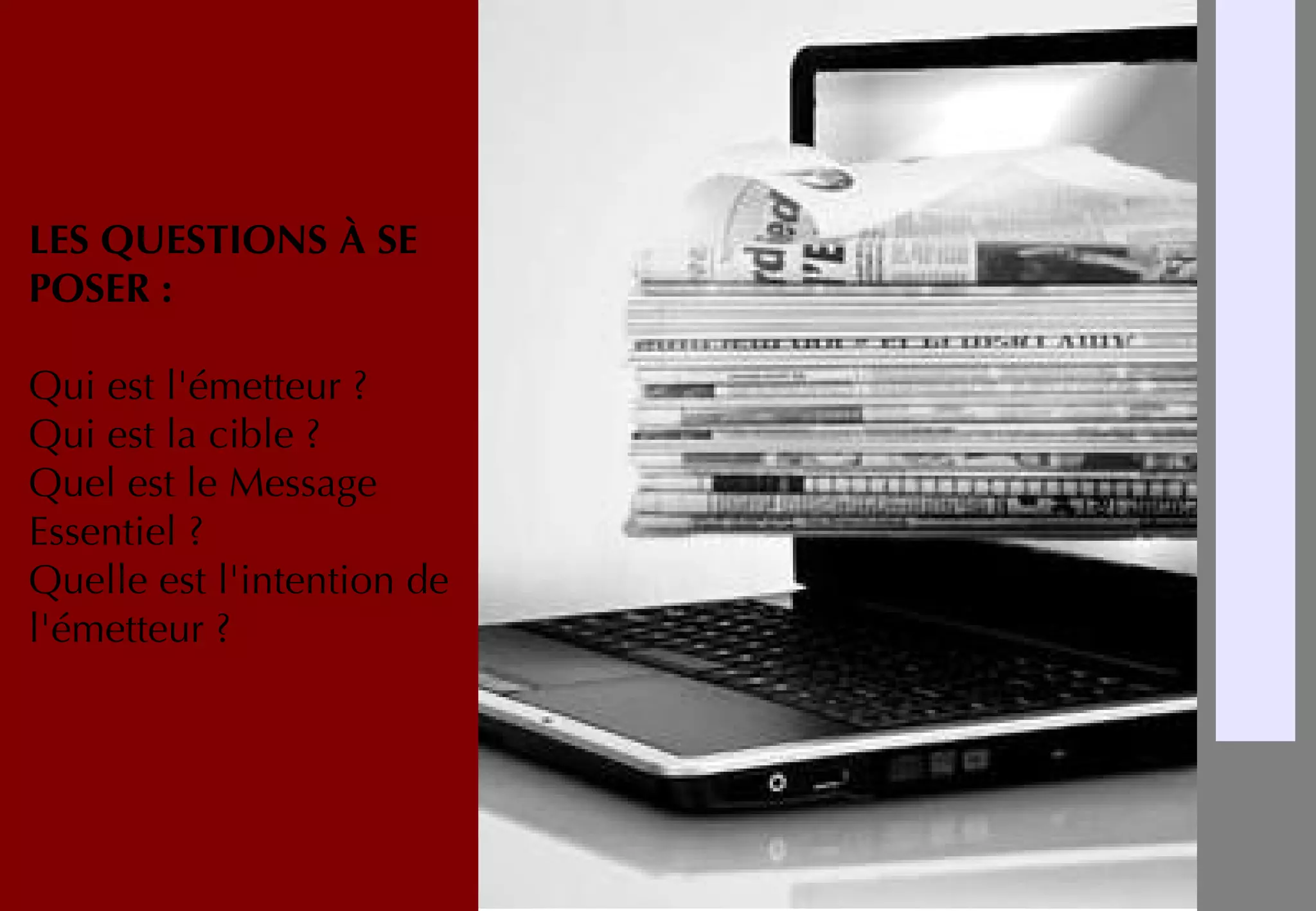 LES QUESTIONS À SE
POSER :
Qui est l'émetteur ?
Qui est la cible ?
Quel est le Message
Essentiel ?
Quelle est l'intention de
l'émetteur ?
 