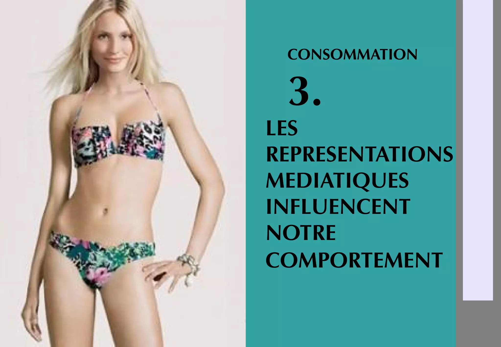 CONSOMMATION
3.
LES
REPRESENTATIONS
MEDIATIQUES
INFLUENCENT
NOTRE
COMPORTEMENT
 