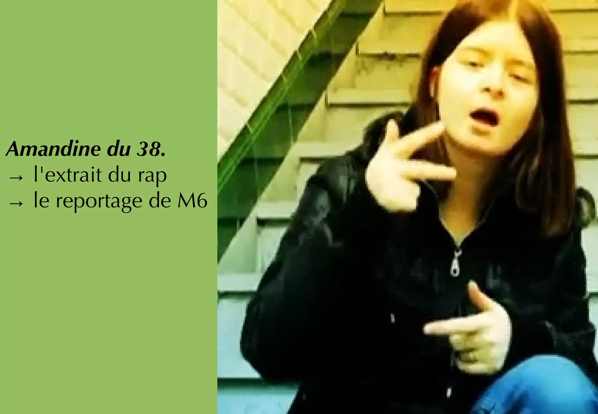 Amandine du 38.
→ l'extrait du rap
→ le reportage de M6
 