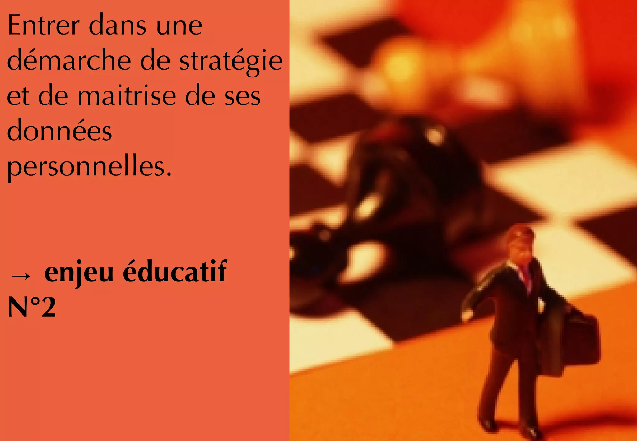 Entrer dans une
démarche de stratégie
et de maitrise de ses
données
personnelles.
→ enjeu éducatif
N°2
 