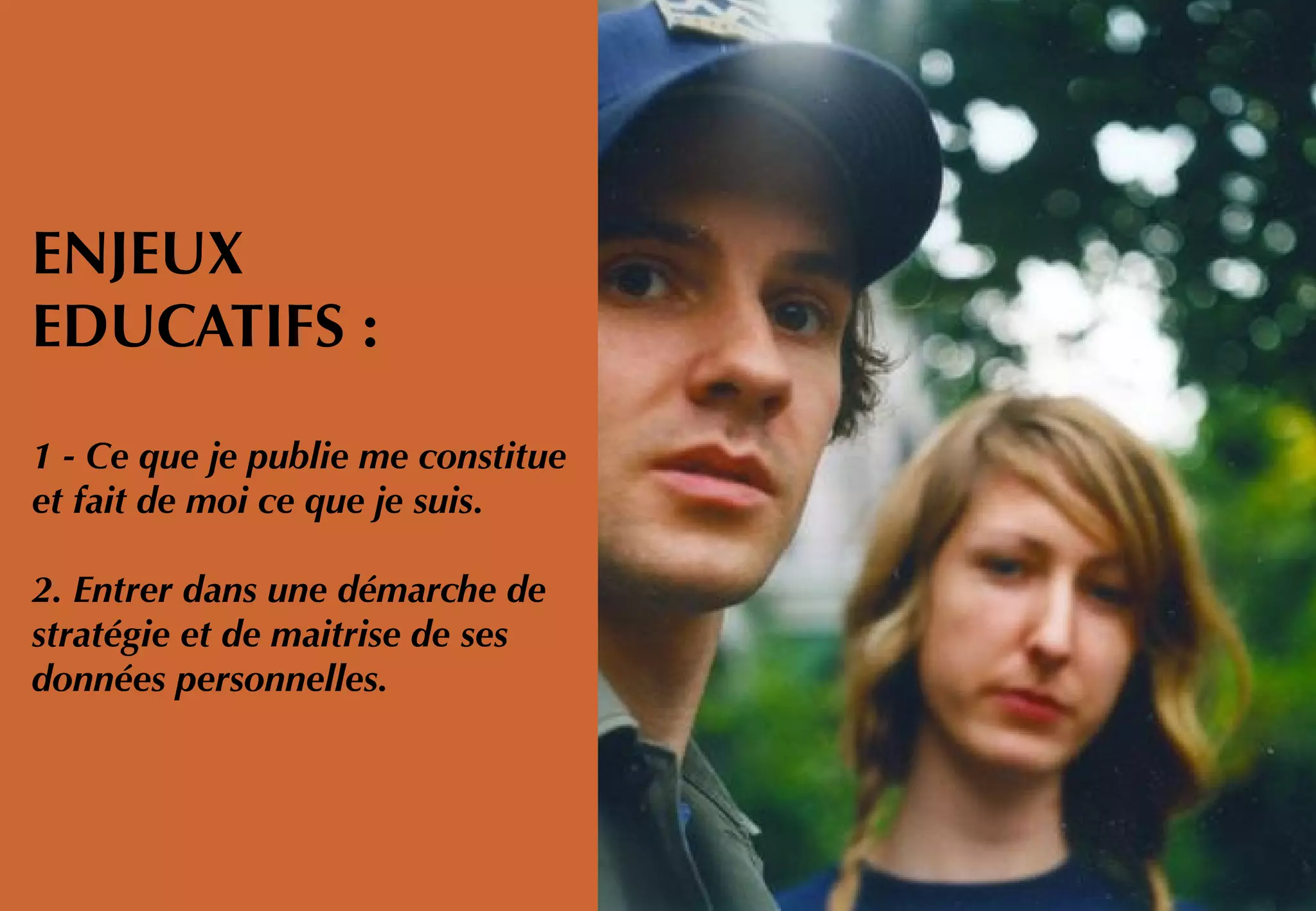 ENJEUX
EDUCATIFS :
1 - Ce que je publie me constitue
et fait de moi ce que je suis.
2. Entrer dans une démarche de
stratégie et de maitrise de ses
données personnelles.
 