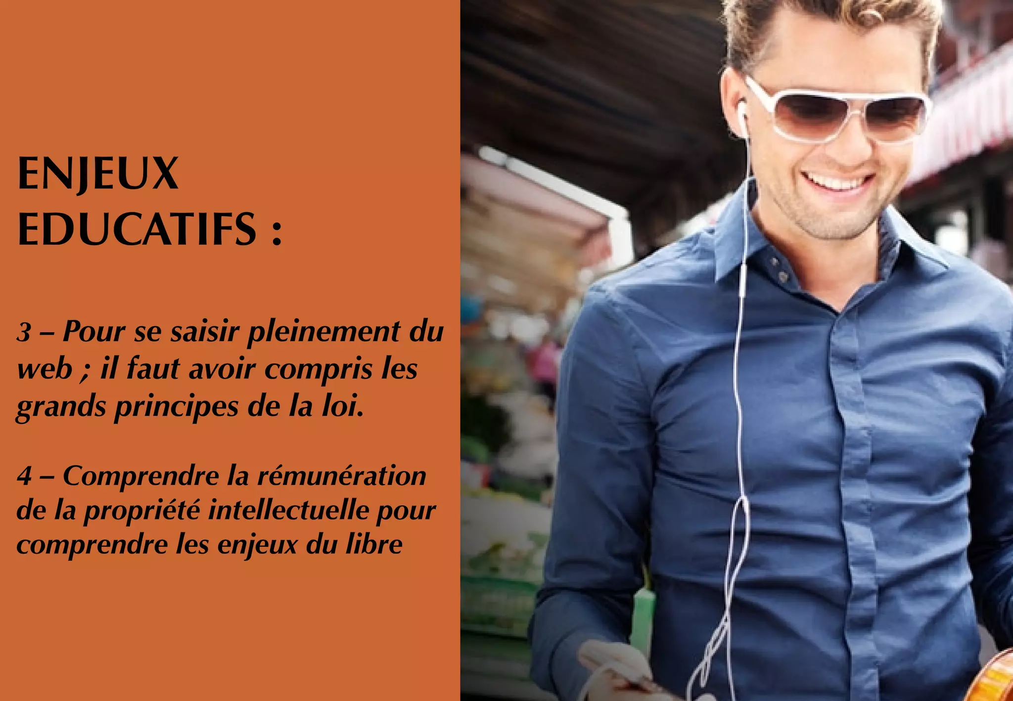 ENJEUX
EDUCATIFS :
3 – Pour se saisir pleinement du
web ; il faut avoir compris les
grands principes de la loi.
4 – Comprendre la rémunération
de la propriété intellectuelle pour
comprendre les enjeux du libre
 