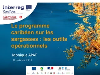 Le programme
caribéen sur les
sargasses : les outils
opérationnels
Monique APAT
2 5 o c t o b r e 2 0 1 9
 