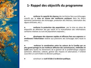 1- Rappel des objectifs du programme
● renforcer la capacité de réponse des territoires face aux échouages
massifs par la ...