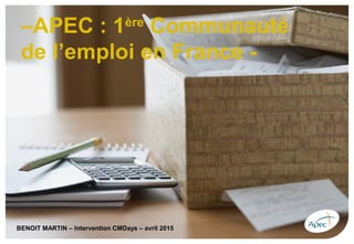–APEC : 1ère
Communauté
de l’emploi en France -
BENOIT MARTIN – Intervention CMDays – avril 2015
 