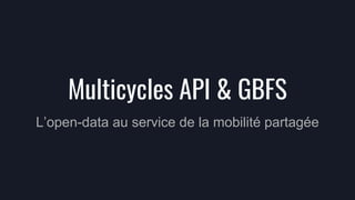 Multicycles API & GBFS
L’open-data au service de la mobilité partagée
 