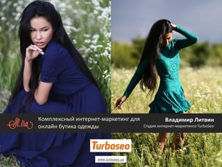 Владимир Литвин 
Студия интернет-маркетинга TurboSeo 
www.turboseo.ua 
Комплексный интернет-маркетинг для 
онлайн бутика одежды  
