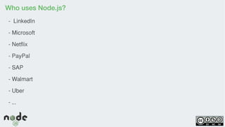 Who uses Node.js?
- LinkedIn
- Microsoft
- Netflix
- PayPal
- SAP
- Walmart
- Uber
- ...
 