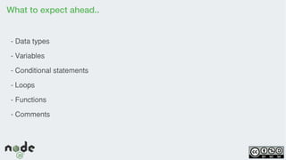What to expect ahead..
- Data types
- Variables
- Conditional statements
- Loops
- Functions
- Comments
 