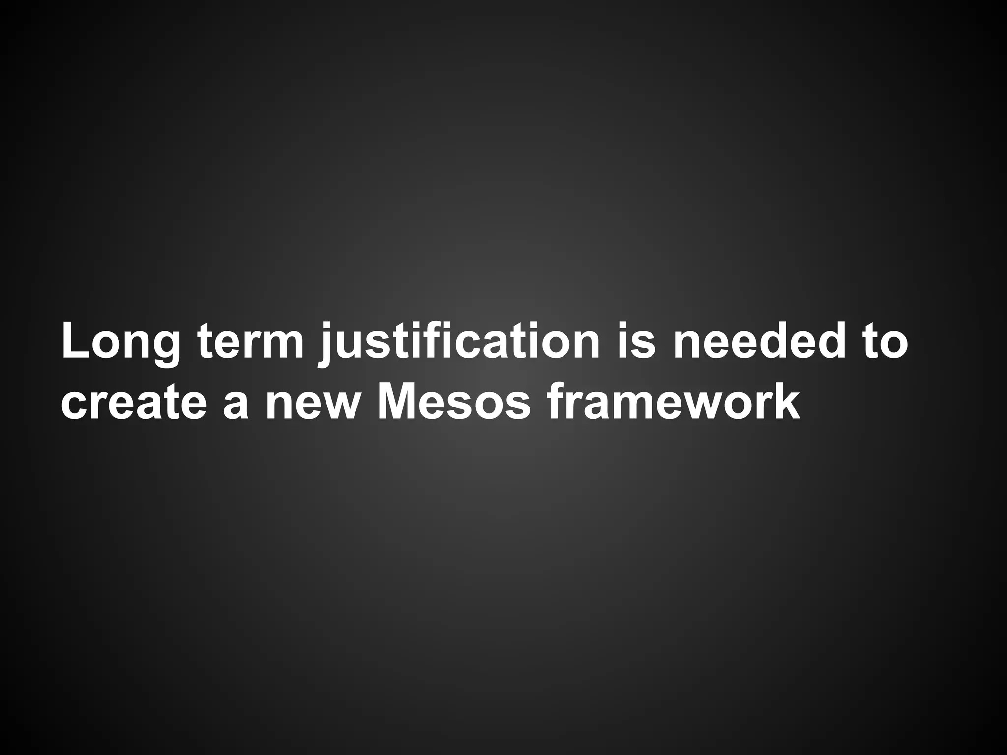 Long term justification is needed to
create a new Mesos framework
 