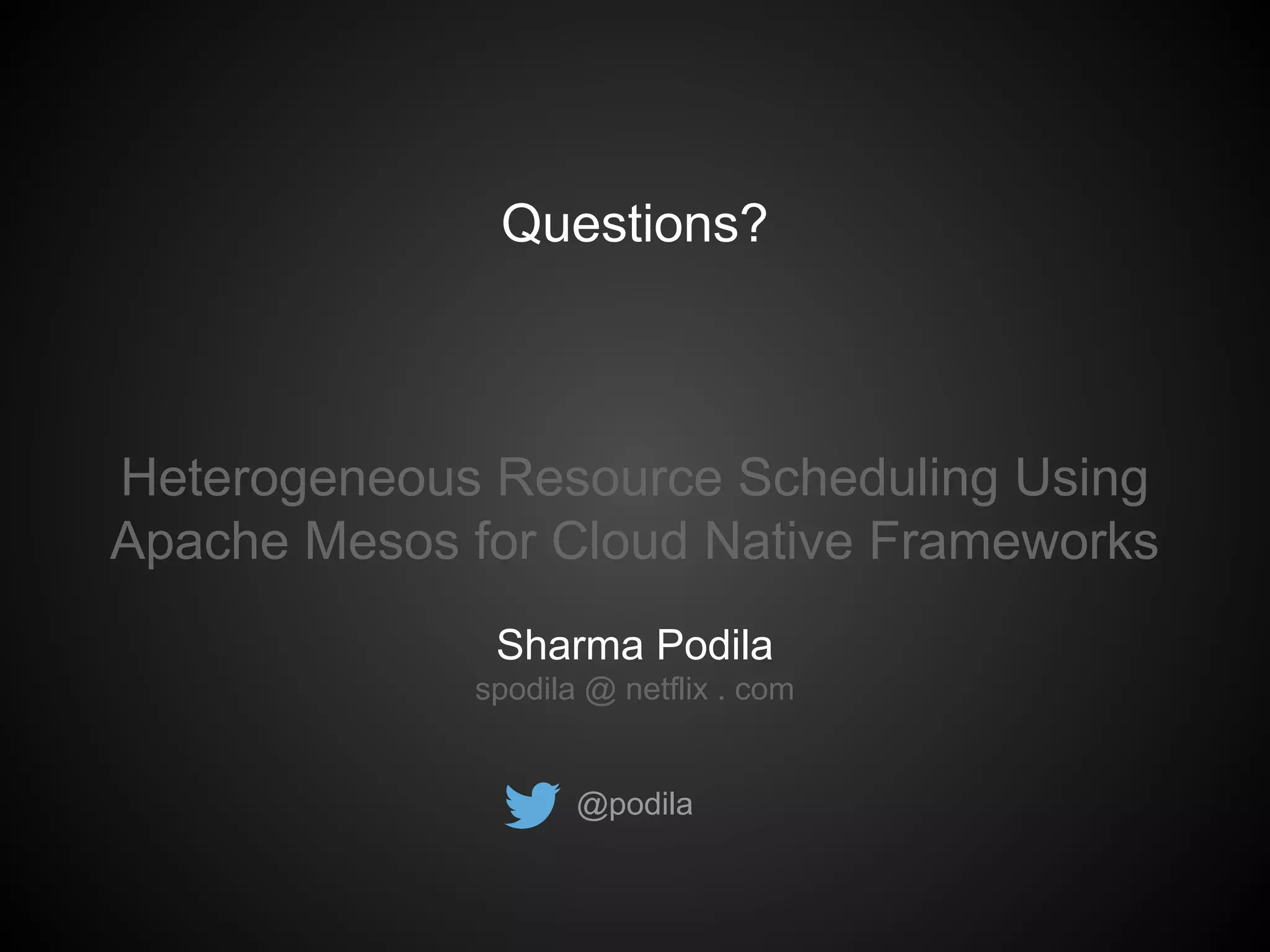 Questions?
Heterogeneous Resource Scheduling Using
Apache Mesos for Cloud Native Frameworks
Sharma Podila
spodila @ netflix . com
@podila
 