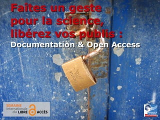 20-26 octobre 2014 
Semaine internationale du Libre accès 
1 
Faîtes un geste 
pour la science, 
libérez vos publis : 
Documentation & Open Access 
 
