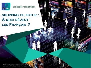 © 2015 Ipsos. All rights reserved. Contains Ipsos' Confidential and Proprietary information
and may not be disclosed or reproduced without the prior written consent of Ipsos.
SHOPPING DU FUTUR :
À QUOI RÊVENT
LES FRANÇAIS ?
 