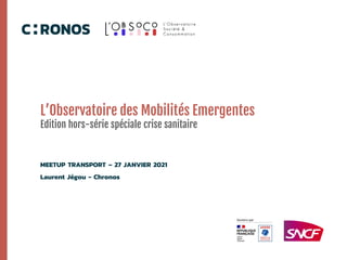 L’Observatoire des Mobilités Emergentes
Edition hors-série spéciale crise sanitaire
MEETUP TRANSPORT – 27 JANVIER 2021
Laurent Jégou - Chronos
 