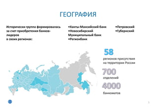 ГЕОГРАФИЯ
5
Исторически группа формировалась
за счет приобретения банков-
лидеров
в своих регионах:
•Ханты-Мансийский банк
•Новосибирский
Муниципальный банк
•Регионбанк
•Петровский
•Губернский
регионов присутствия
на территории России
отделений
банкоматов
 