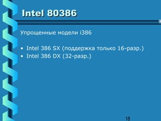 Intel 80386

Упрощенные модели i386

• Intel 386 SX (поддержка только 16-разр.)
• Intel 386 DX (32-разр.)




                                   18
 