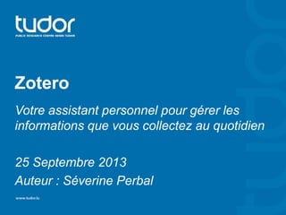 Zotero
Votre assistant personnel pour gérer les
informations que vous collectez au quotidien
25 Septembre 2013
Auteur : Séverine Perbal

 