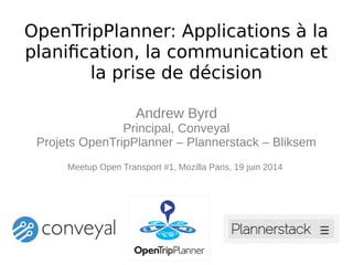 OpenTripPlanner: Applications à la
planification, la communication et
la prise de décision
Andrew Byrd
Principal, Conveyal
Projets OpenTripPlanner – Plannerstack – Bliksem
Meetup Open Transport #1, Mozilla Paris, 19 juin 2014
`
 