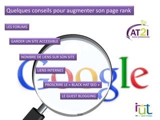 Quelques conseils pour augmenter son page rank
9/10
LES FORUMS
GARDER UN SITE ACCESSIBLE
NOMBRE DE LIENS SUR SON SITE
LIENS INTERNES
PROSCRIRE LE « BLACK HAT SEO »
LE GUEST BLOGGING
 