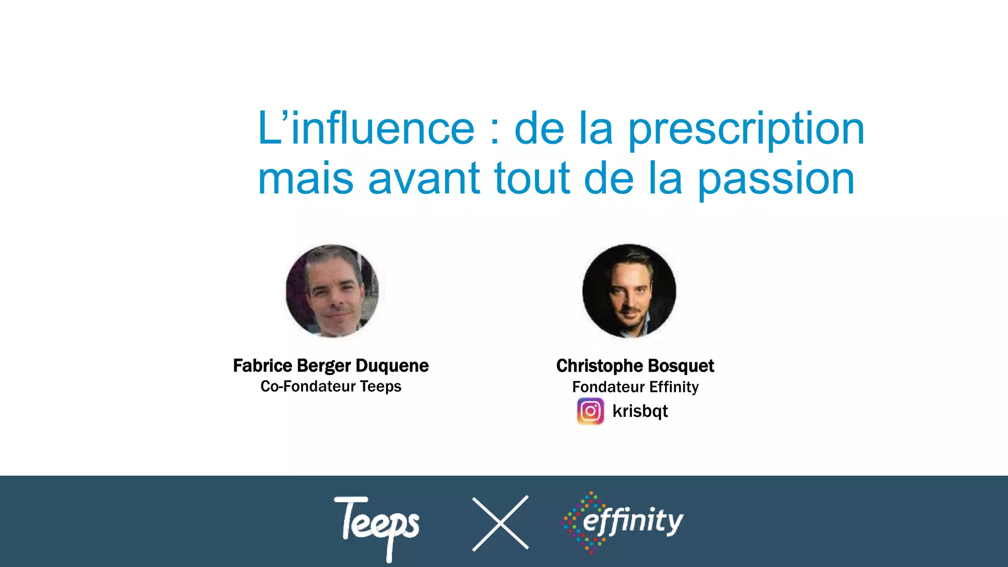L’influence : de la prescription
mais avant tout de la passion
Fabrice Berger Duquene
Co-Fondateur Teeps
Christophe Bosquet
Fondateur Effinity
krisbqt
 