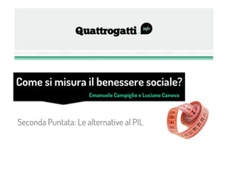 Seconda Puntata: Le alternative al PIL
Emanuele Campiglio e Luciano Canova
Come si misura il benessere sociale?
 