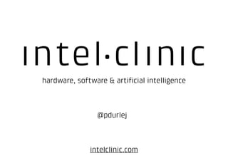 hardware, software & artiﬁcial intelligence
@pdurlej
intelclinic.com
 