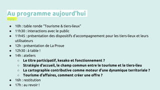 Au programme aujourd’hui
enjoy !
● 10h : table ronde “Tourisme & tiers-lieux”
● 11h30 : interactions avec le public
● 11h4...