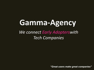 Gamma-Agency
We connect Early Adopterswith
      Tech Companies




               “Great users make great companies”
 