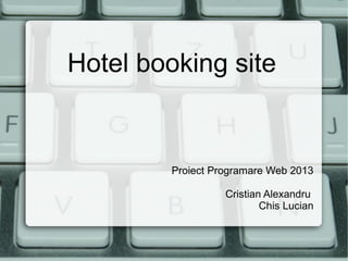 Hotel booking site


        Proiect Programare Web 2013

                  Cristian Alexandru
                          Chis Lucian
 
