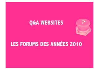 Q&A WEBSITES


LES FORUMS DES ANNÉES 2010
 